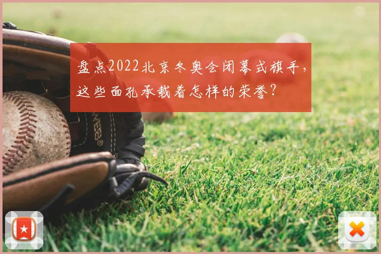 盘点2022北京冬奥会闭幕式旗手，这些面孔承载着怎样的荣誉？