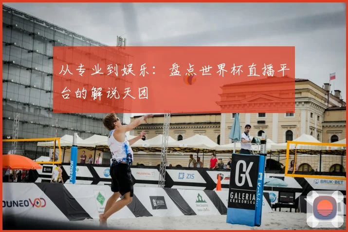 从专业到娱乐:盘点世界杯直播平台的解说天团