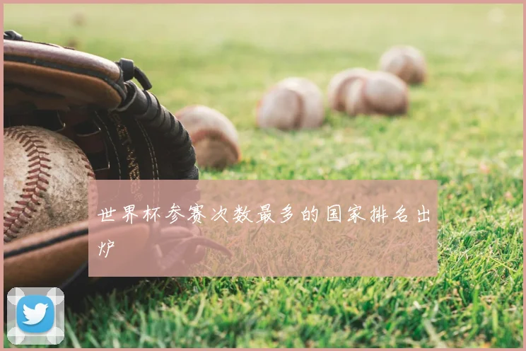 世界杯参赛次数最多的国家排名出炉