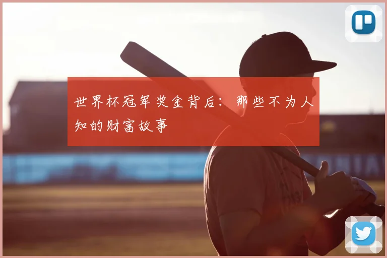 世界杯冠军奖金背后:那些不为人知的财富故事
