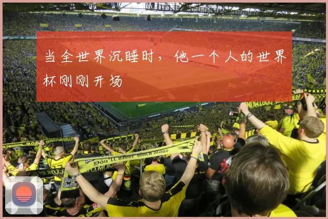 当全世界沉睡时，他一个人的世界杯刚刚开场