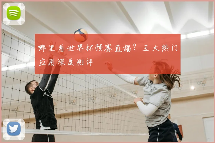 哪里看世界杯预赛直播？五大热门应用深度测评