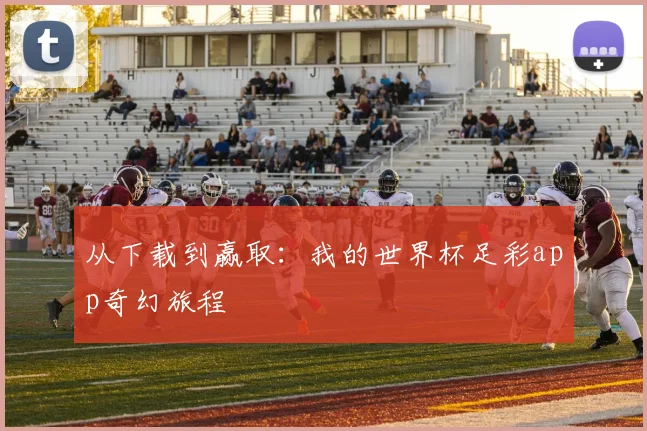 从下载到赢取:我的世界杯足彩app奇幻旅程