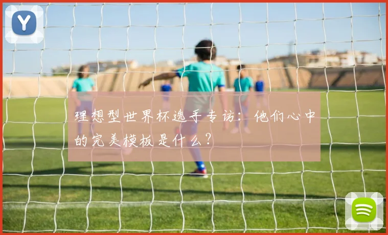 理想型世界杯选手专访：他们心中的完美模板是什么？