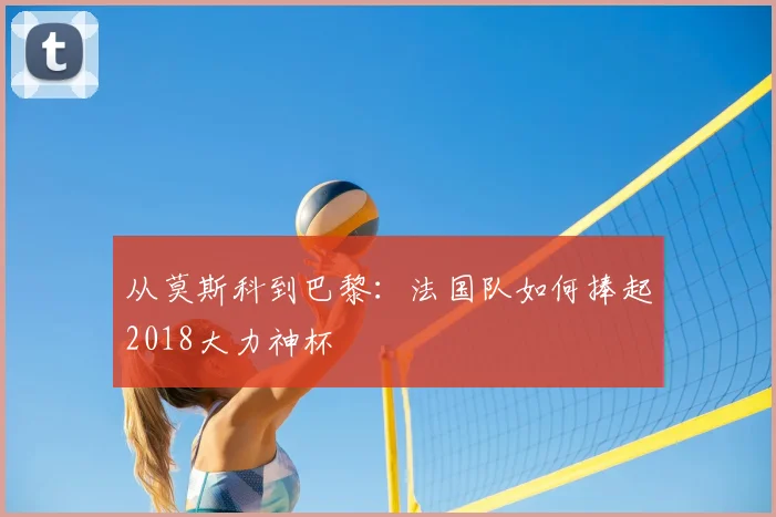 从莫斯科到巴黎：法国队如何捧起2018大力神杯