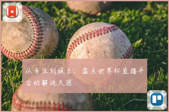 从专业到娱乐:盘点世界杯直播平台的解说天团