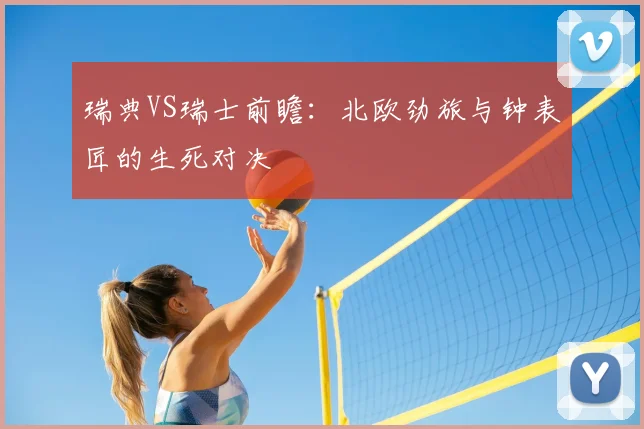 瑞典VS瑞士前瞻：北欧劲旅与钟表匠的生死对决
